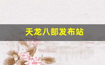 天龙八部发布站(天龙八部发表时间) (7)