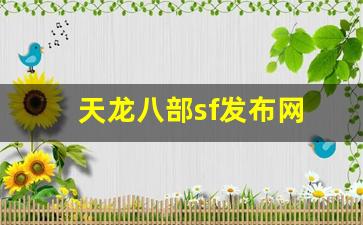 新天龙八部sf：天龙八部sf发布网(天龙八部sf发布网站最新) (2)