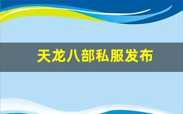 天龙私服：天龙八部私服发布(天龙八部手游体验服官网下载) (3)