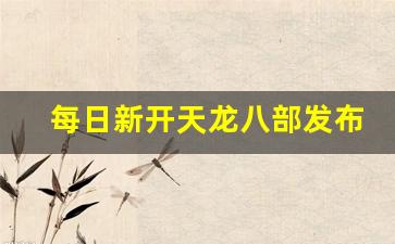 每日新开天龙八部发布网(新天龙八部每日活动时间表) (4)