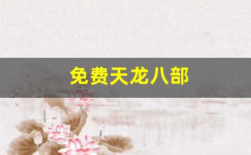 免费天龙八部(免费天龙八部电视剧完整版第