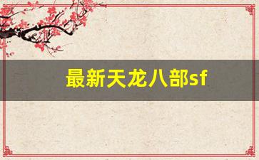 最新天龙八部sf(天龙八部sf端游) (