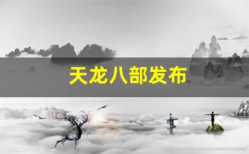 天龙八部发布(天龙八部发布网lp)