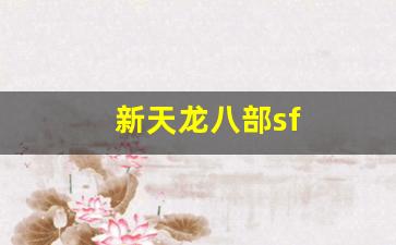 好天龙发布网：新天龙八部sf(新天龙八部