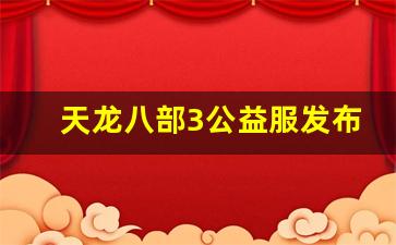 天龙八部3公益服发布网(天龙八部公益服发
