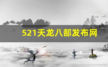 521天龙八部发布网(天龙八部521区什么时候开的)