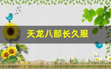 天龙八部长久服(天龙八部永久关服) (2